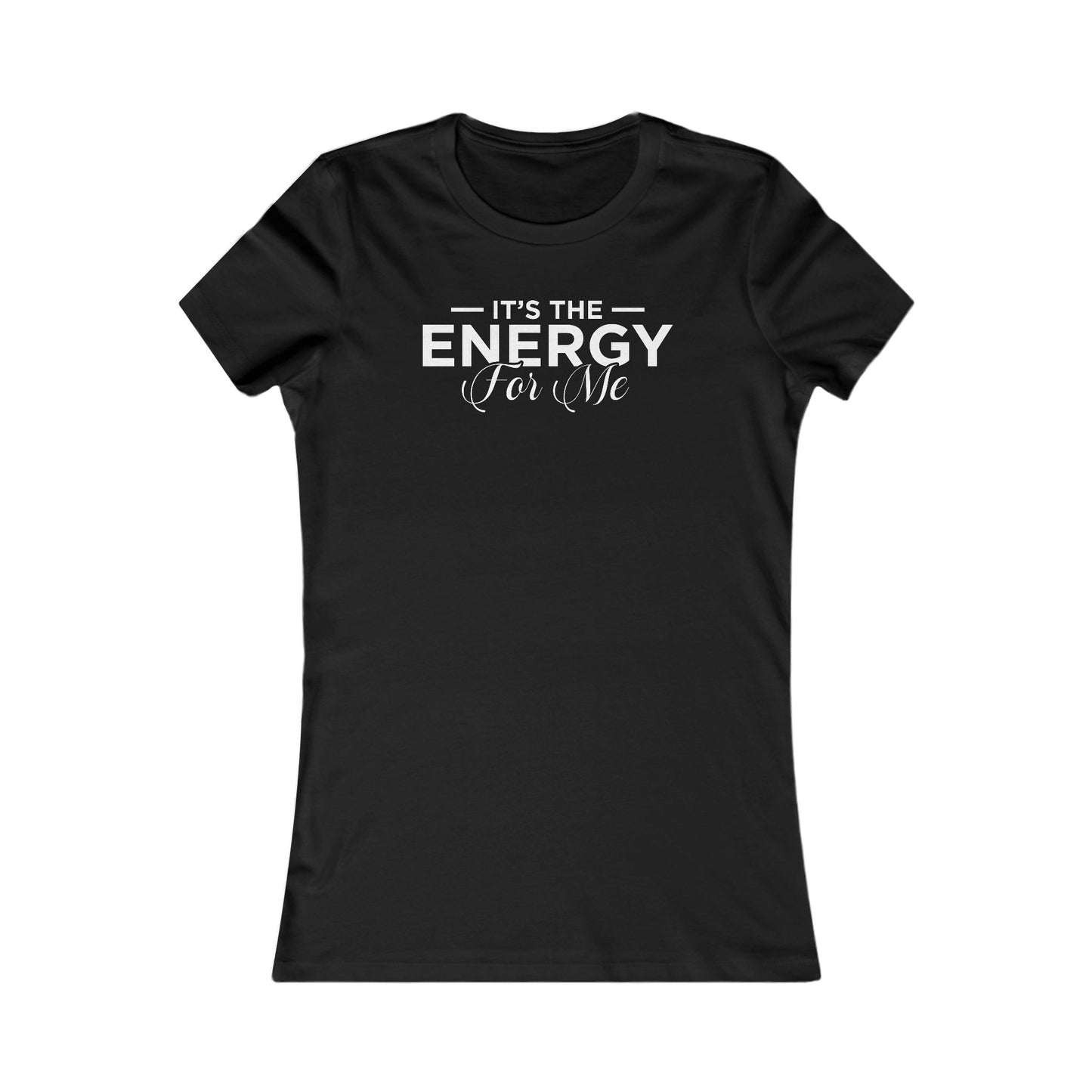 It's the Energy for Me Women's Favorite Tee