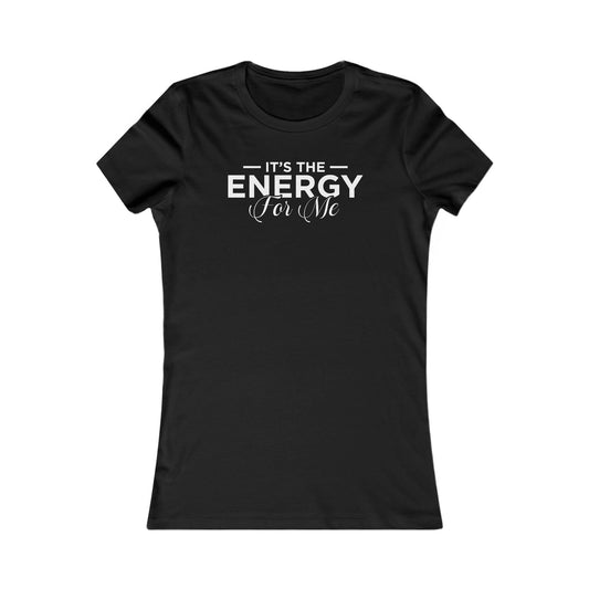 It's the Energy for Me Women's Favorite Tee